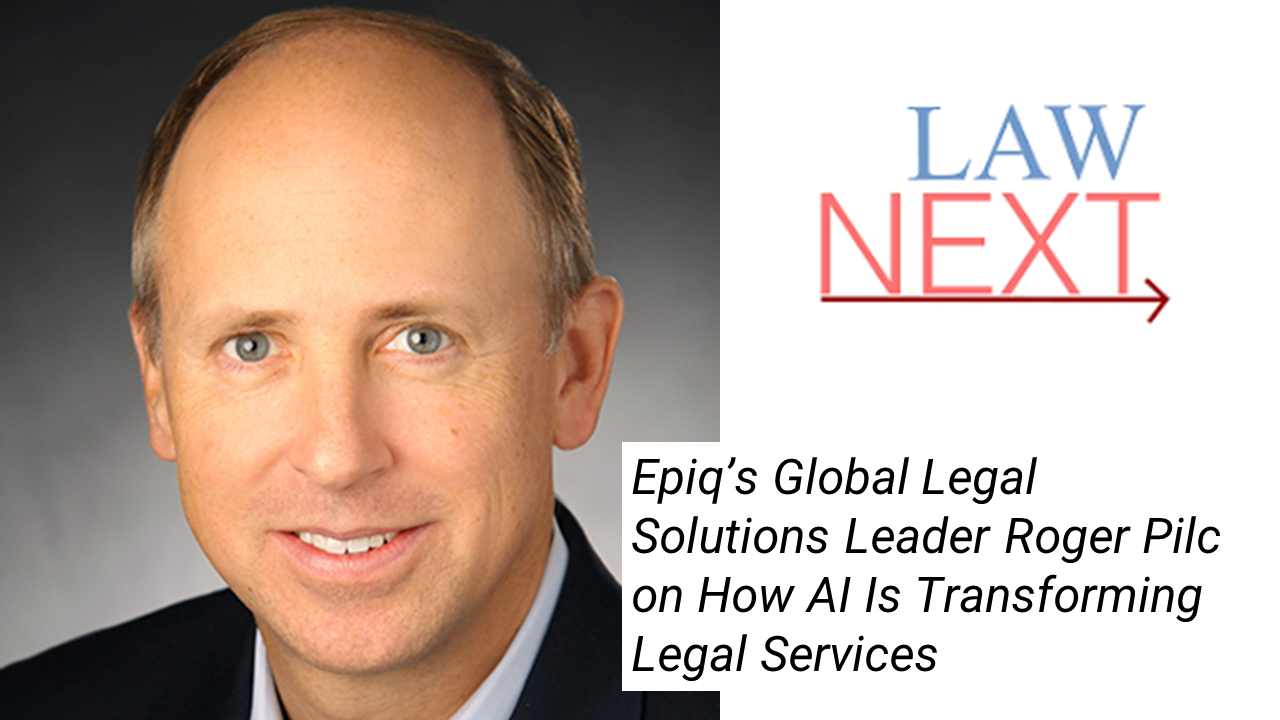 On LawNext: Epiq’s Global Legal Solutions Leader Roger Pilc on How AI Is Transforming Legal Services