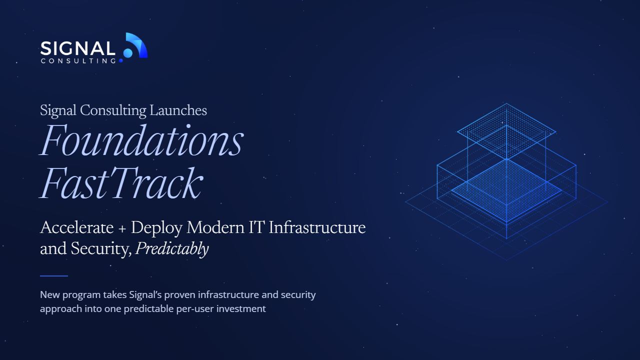 Signal Consulting Launches Foundations FastTrack:   Accelerate + Deploy Modern IT Infrastructure and Security, Predictably